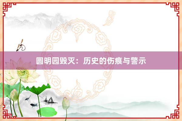 圆明园毁灭：历史的伤痕与警示