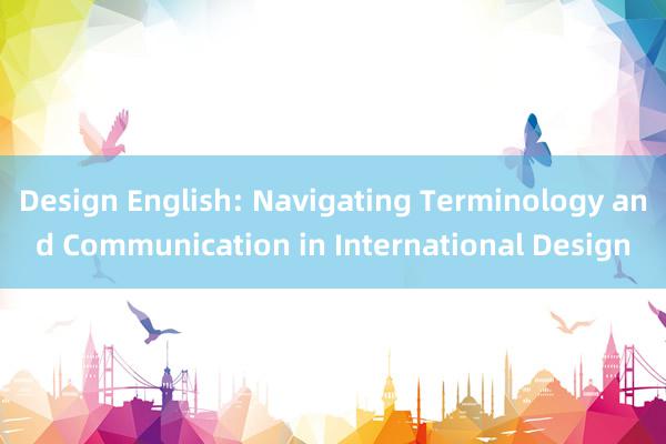 Design English: Navigating Terminology and Communication in International Design