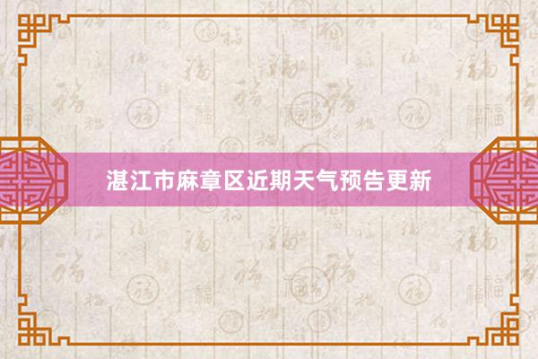 湛江市麻章区近期天气预告更新